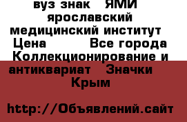 1.1) вуз знак : ЯМИ - ярославский медицинский институт › Цена ­ 389 - Все города Коллекционирование и антиквариат » Значки   . Крым